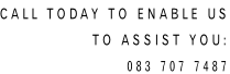 Call Today to ENABLE US TO ASSIST YOU: 083 707 7487